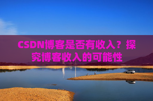 CSDN博客是否有收入？探究博客收入的可能性
