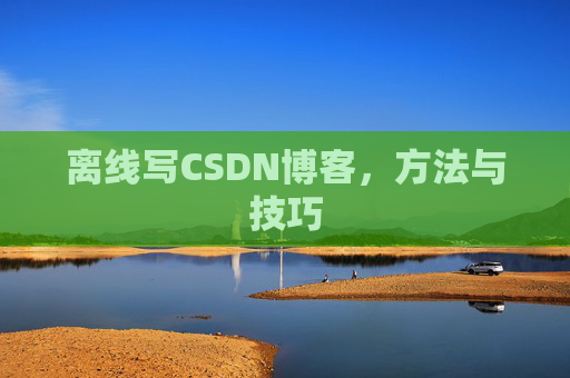 离线写CSDN博客，方法与技巧